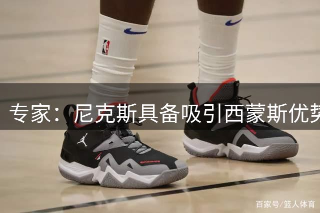 专家：尼克斯具备吸引西蒙斯优势 国王或成搅局者