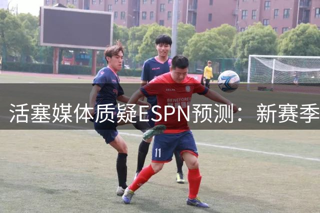 活塞媒体质疑ESPN预测：新赛季胜场数或遭严重低估？